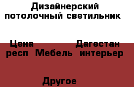 Дизайнерский потолочный светильник  › Цена ­ 10 000 - Дагестан респ. Мебель, интерьер » Другое   